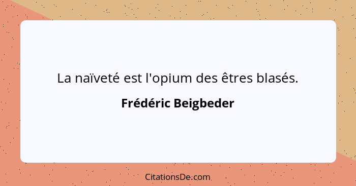 La naïveté est l'opium des êtres blasés.... - Frédéric Beigbeder