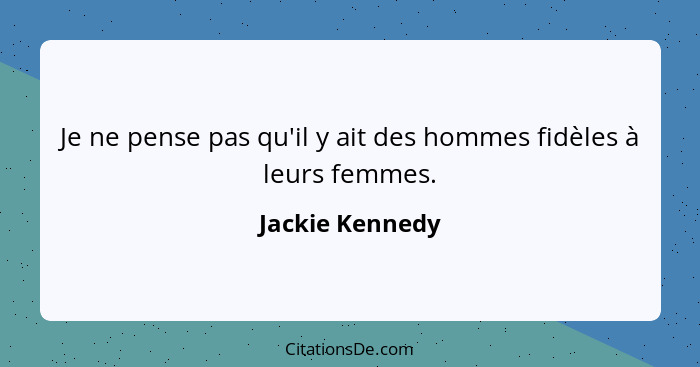 Je ne pense pas qu'il y ait des hommes fidèles à leurs femmes.... - Jackie Kennedy
