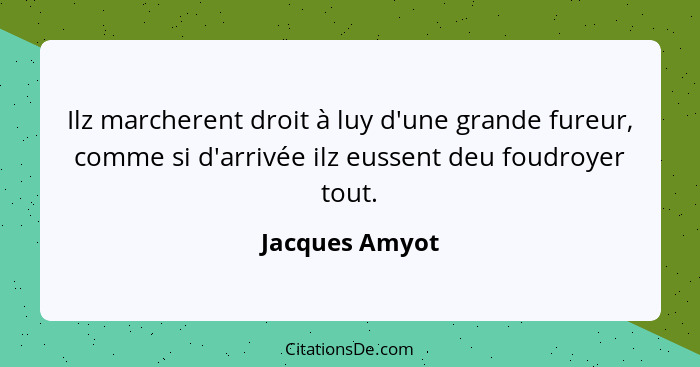 Ilz marcherent droit à luy d'une grande fureur, comme si d'arrivée ilz eussent deu foudroyer tout.... - Jacques Amyot