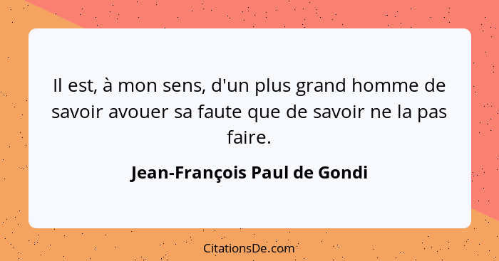 Il est, à mon sens, d'un plus grand homme de savoir avouer sa faute que de savoir ne la pas faire.... - Jean-François Paul de Gondi