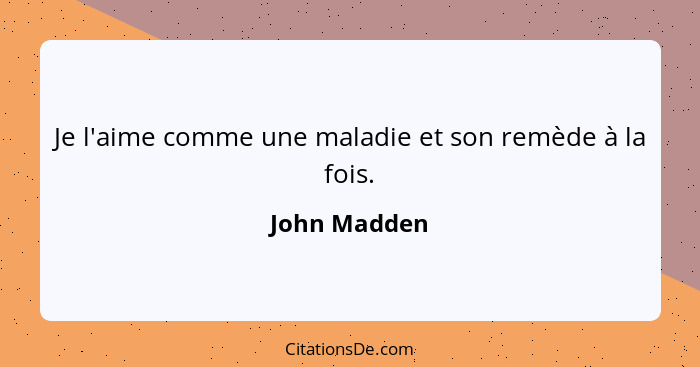 Je l'aime comme une maladie et son remède à la fois.... - John Madden