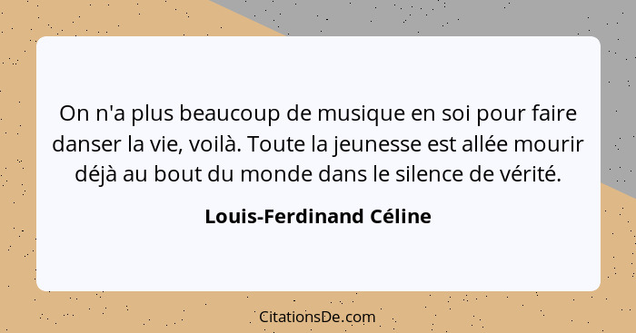 On n'a plus beaucoup de musique en soi pour faire danser la vie, voilà. Toute la jeunesse est allée mourir déjà au bout du mo... - Louis-Ferdinand Céline