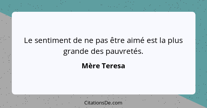 Le sentiment de ne pas être aimé est la plus grande des pauvretés.... - Mère Teresa