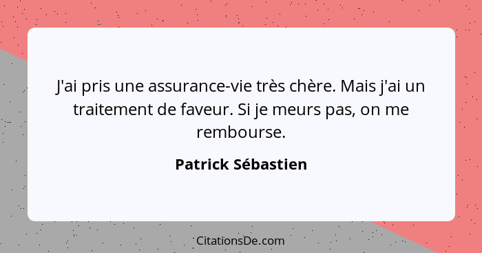 J'ai pris une assurance-vie très chère. Mais j'ai un traitement de faveur. Si je meurs pas, on me rembourse.... - Patrick Sébastien