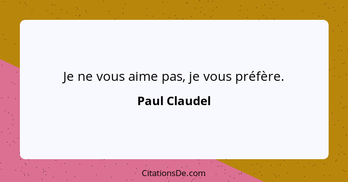 Je ne vous aime pas, je vous préfère.... - Paul Claudel