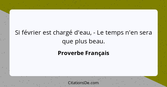 Si février est chargé d'eau, - Le temps n'en sera que plus beau.... - Proverbe Français