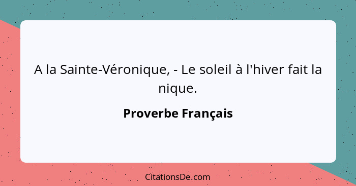 A la Sainte-Véronique, - Le soleil à l'hiver fait la nique.... - Proverbe Français