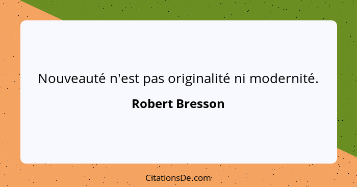 Nouveauté n'est pas originalité ni modernité.... - Robert Bresson