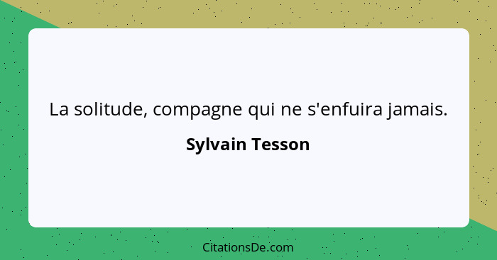 La solitude, compagne qui ne s'enfuira jamais.... - Sylvain Tesson