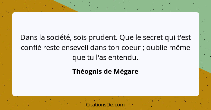 Dans la société, sois prudent. Que le secret qui t'est confié reste enseveli dans ton coeur ; oublie même que tu l'as entend... - Théognis de Mégare