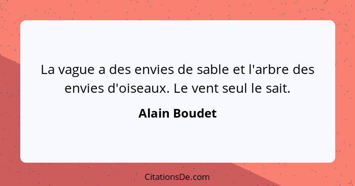 La vague a des envies de sable et l'arbre des envies d'oiseaux. Le vent seul le sait.... - Alain Boudet