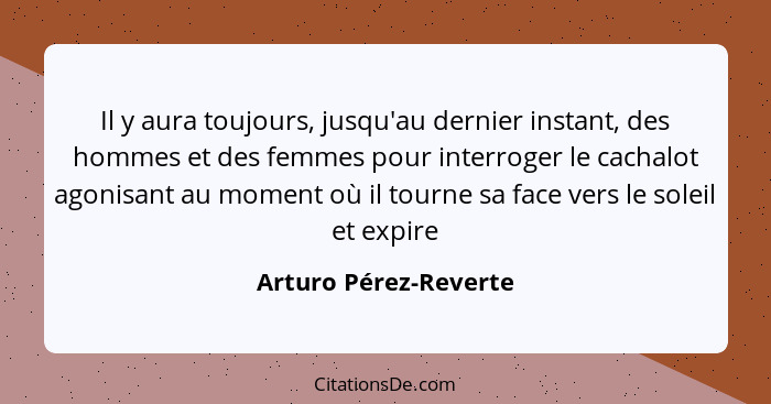 Il y aura toujours, jusqu'au dernier instant, des hommes et des femmes pour interroger le cachalot agonisant au moment où il to... - Arturo Pérez-Reverte