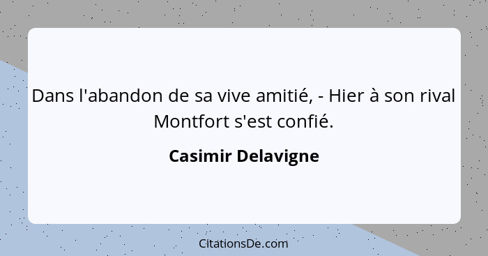 Dans l'abandon de sa vive amitié, - Hier à son rival Montfort s'est confié.... - Casimir Delavigne