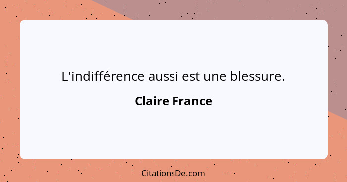 L'indifférence aussi est une blessure.... - Claire France