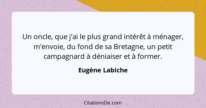 Un oncle, que j'ai le plus grand intérêt à ménager, m'envoie, du fond de sa Bretagne, un petit campagnard à déniaiser et à former.... - Eugène Labiche