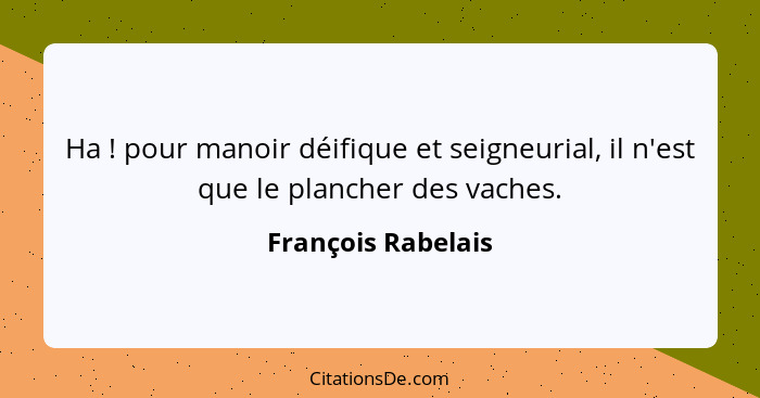 Ha ! pour manoir déifique et seigneurial, il n'est que le plancher des vaches.... - François Rabelais