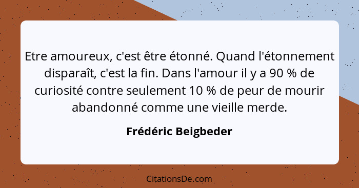 Etre amoureux, c'est être étonné. Quand l'étonnement disparaît, c'est la fin. Dans l'amour il y a 90 % de curiosité contre seulem... - Frédéric Beigbeder