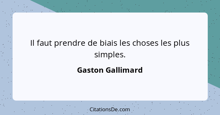 Il faut prendre de biais les choses les plus simples.... - Gaston Gallimard