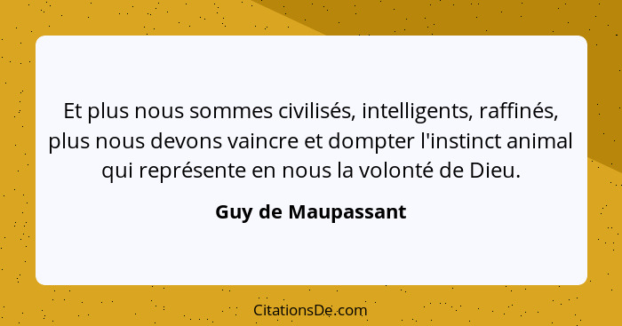 Et plus nous sommes civilisés, intelligents, raffinés, plus nous devons vaincre et dompter l'instinct animal qui représente en nou... - Guy de Maupassant