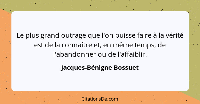 Le plus grand outrage que l'on puisse faire à la vérité est de la connaître et, en même temps, de l'abandonner ou de l'affai... - Jacques-Bénigne Bossuet