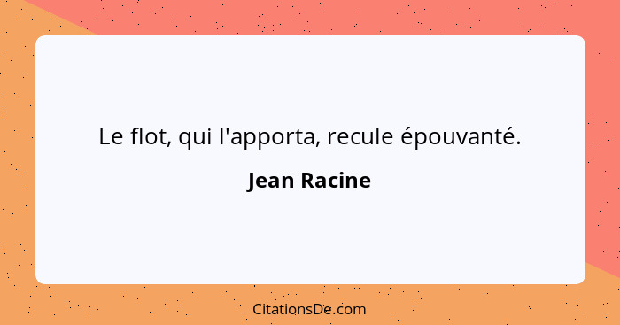 Le flot, qui l'apporta, recule épouvanté.... - Jean Racine