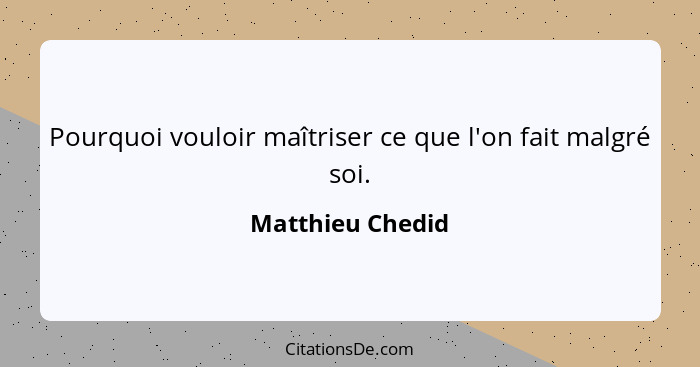 Pourquoi vouloir maîtriser ce que l'on fait malgré soi.... - Matthieu Chedid