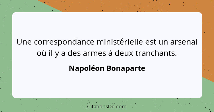 Une correspondance ministérielle est un arsenal où il y a des armes à deux tranchants.... - Napoléon Bonaparte