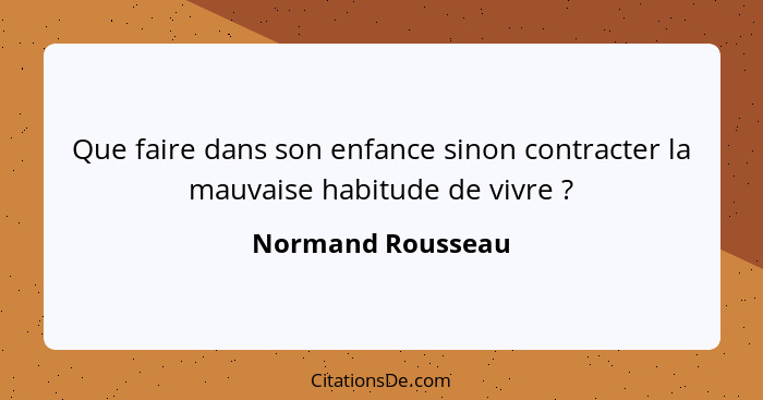 Que faire dans son enfance sinon contracter la mauvaise habitude de vivre ?... - Normand Rousseau