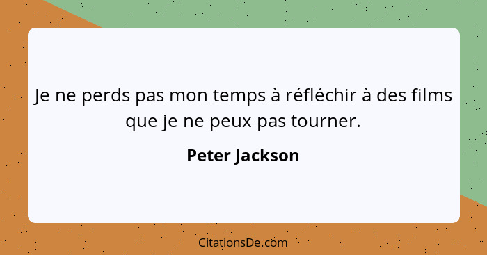 Je ne perds pas mon temps à réfléchir à des films que je ne peux pas tourner.... - Peter Jackson