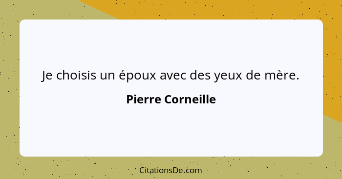 Je choisis un époux avec des yeux de mère.... - Pierre Corneille