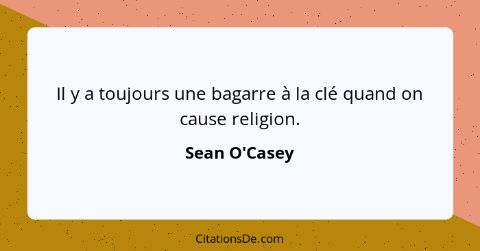 Il y a toujours une bagarre à la clé quand on cause religion.... - Sean O'Casey