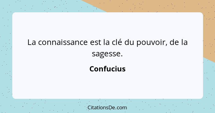 La connaissance est la clé du pouvoir, de la sagesse.... - Confucius