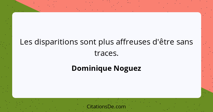 Les disparitions sont plus affreuses d'être sans traces.... - Dominique Noguez