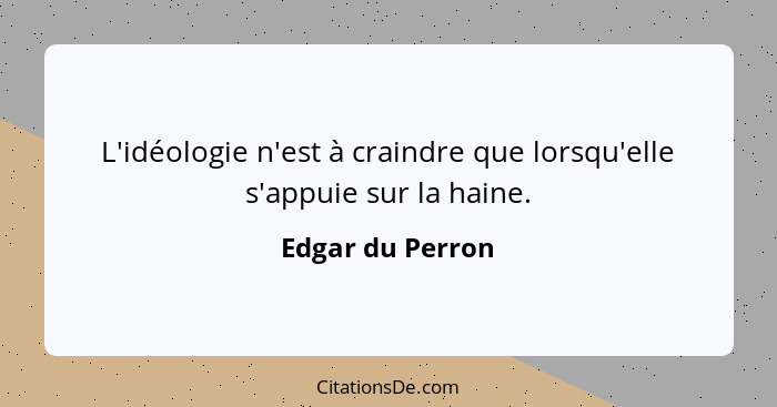 L'idéologie n'est à craindre que lorsqu'elle s'appuie sur la haine.... - Edgar du Perron