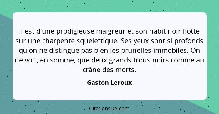 Il est d'une prodigieuse maigreur et son habit noir flotte sur une charpente squelettique. Ses yeux sont si profonds qu'on ne distingu... - Gaston Leroux