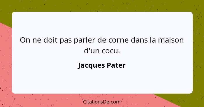 On ne doit pas parler de corne dans la maison d'un cocu.... - Jacques Pater
