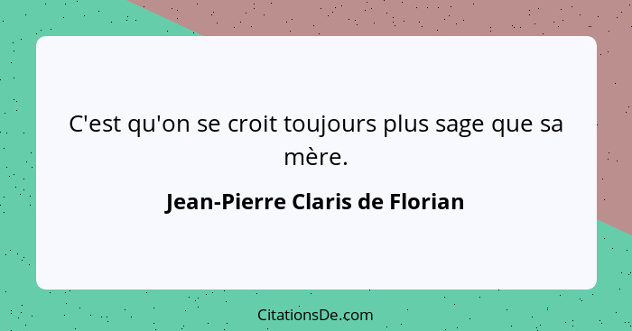 C'est qu'on se croit toujours plus sage que sa mère.... - Jean-Pierre Claris de Florian