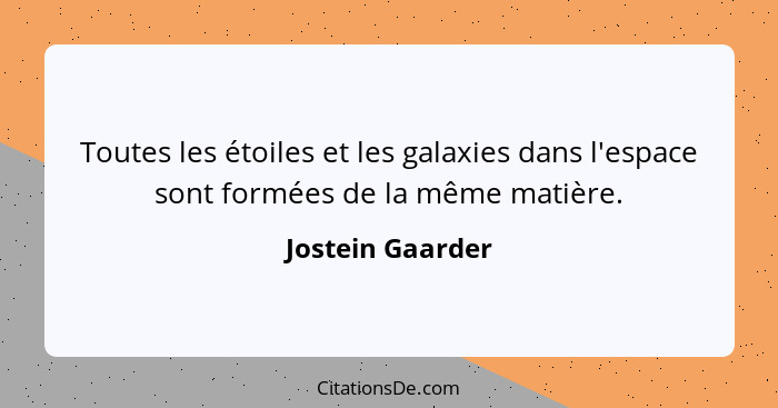 Toutes les étoiles et les galaxies dans l'espace sont formées de la même matière.... - Jostein Gaarder