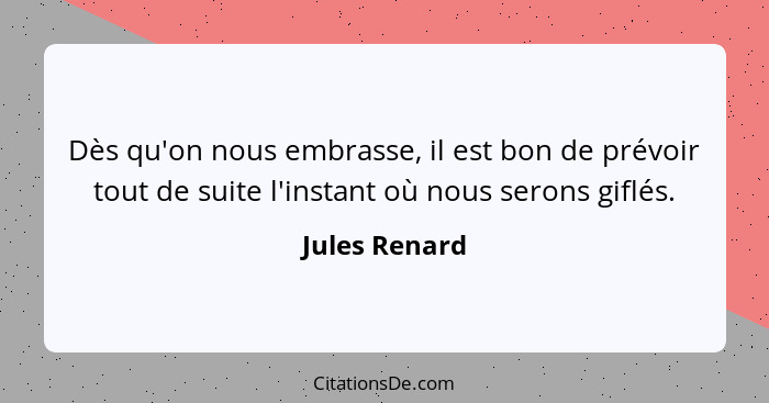 Dès qu'on nous embrasse, il est bon de prévoir tout de suite l'instant où nous serons giflés.... - Jules Renard