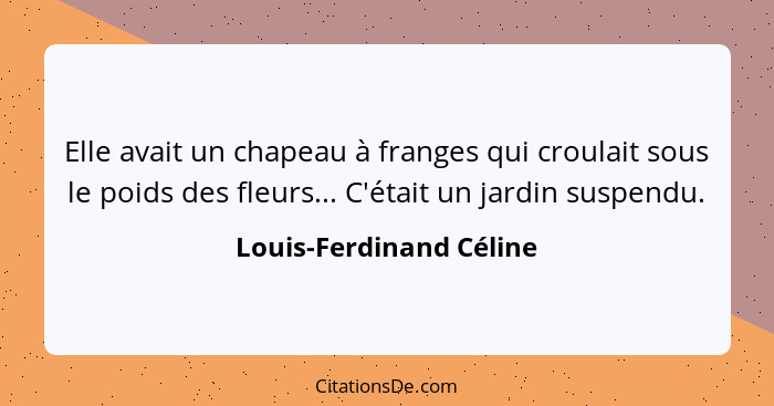 Elle avait un chapeau à franges qui croulait sous le poids des fleurs... C'était un jardin suspendu.... - Louis-Ferdinand Céline