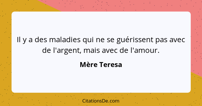 Il y a des maladies qui ne se guérissent pas avec de l'argent, mais avec de l'amour.... - Mère Teresa