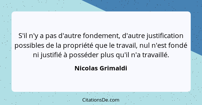 S'il n'y a pas d'autre fondement, d'autre justification possibles de la propriété que le travail, nul n'est fondé ni justifié à pos... - Nicolas Grimaldi