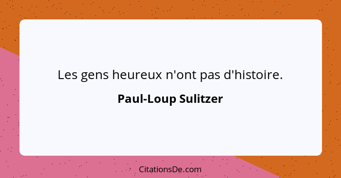 Les gens heureux n'ont pas d'histoire.... - Paul-Loup Sulitzer