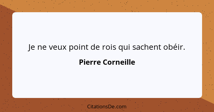 Je ne veux point de rois qui sachent obéir.... - Pierre Corneille