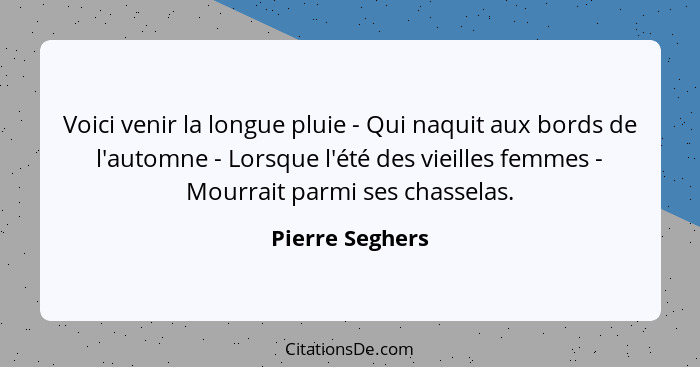 Voici venir la longue pluie - Qui naquit aux bords de l'automne - Lorsque l'été des vieilles femmes - Mourrait parmi ses chasselas.... - Pierre Seghers