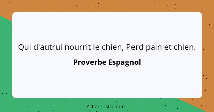 Qui d'autrui nourrit le chien, Perd pain et chien.... - Proverbe Espagnol