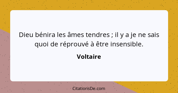 Dieu bénira les âmes tendres ; il y a je ne sais quoi de réprouvé à être insensible.... - Voltaire