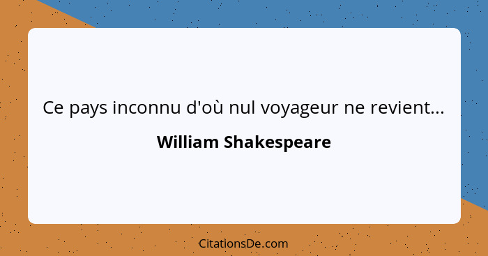 Ce pays inconnu d'où nul voyageur ne revient...... - William Shakespeare