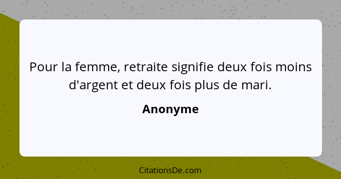 Pour la femme, retraite signifie deux fois moins d'argent et deux fois plus de mari.... - Anonyme