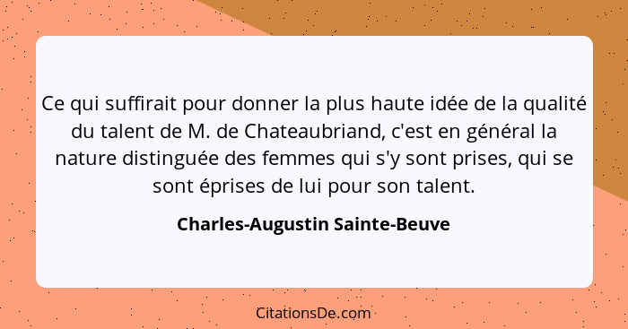 Ce qui suffirait pour donner la plus haute idée de la qualité du talent de M. de Chateaubriand, c'est en général la na... - Charles-Augustin Sainte-Beuve